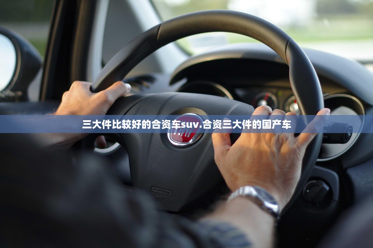 三大件比较好的合资车suv.合资三大件的国产车 三大件比较好的合资车suv.合资三大件的国产车