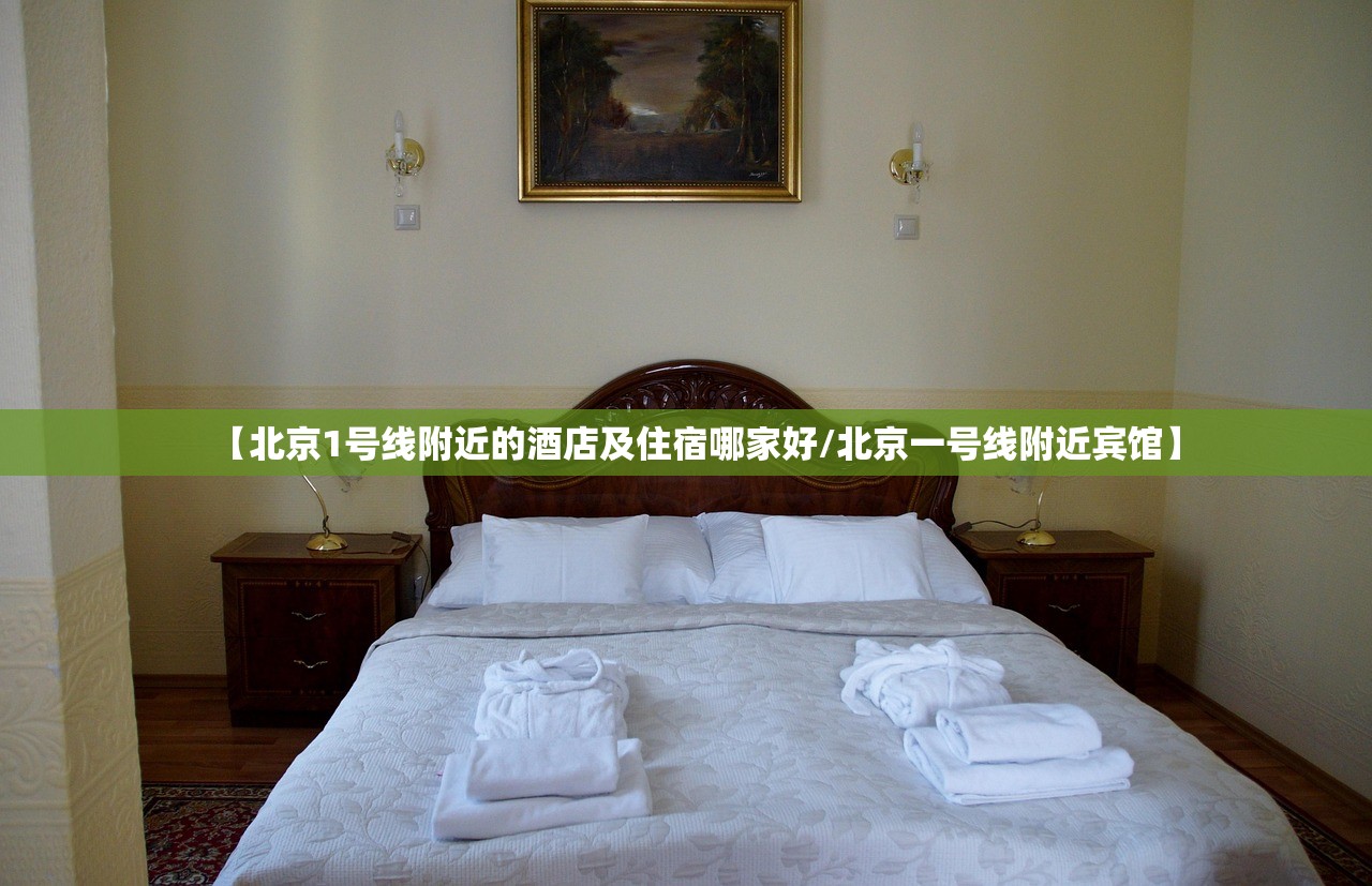 【北京1号线附近的酒店及住宿哪家好/北京一号线附近宾馆】 【北京1号线附近的酒店及住宿哪家好/北京一号线附近宾馆】
