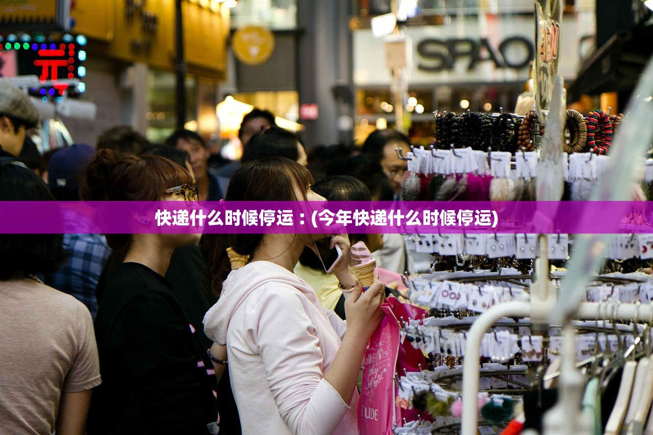 快递什么时候停运︰(今年快递什么时候停运) 快递什么时候停运︰(今年快递什么时候停运)