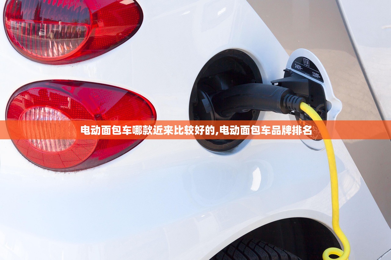 电动面包车哪款近来比较好的,电动面包车品牌排名 电动面包车哪款近来比较好的,电动面包车品牌排名