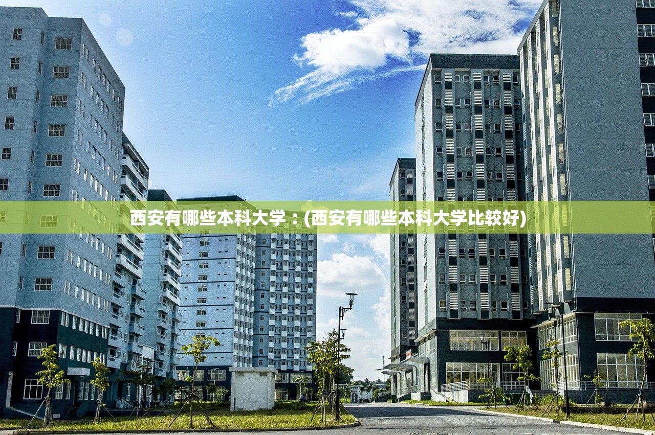 西安有哪些本科大学︰(西安有哪些本科大学比较好) 西安有哪些本科大学︰(西安有哪些本科大学比较好)