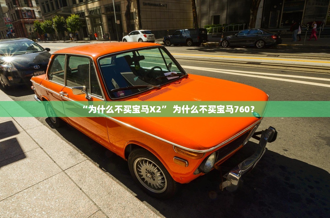 “为什么不买宝马X2” 为什么不买宝马760？