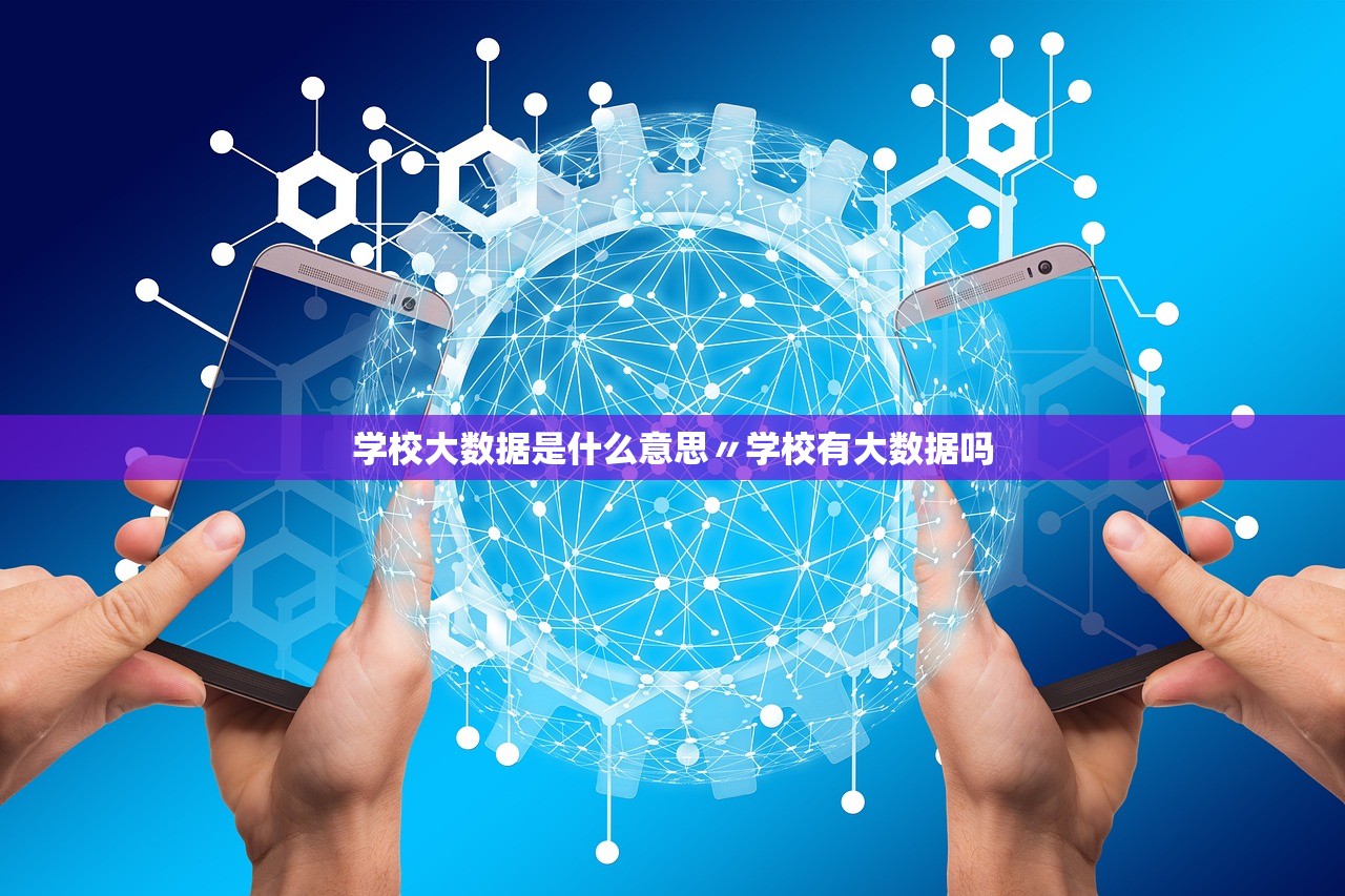 学校大数据是什么意思〃学校有大数据吗 学校大数据是什么意思〃学校有大数据吗