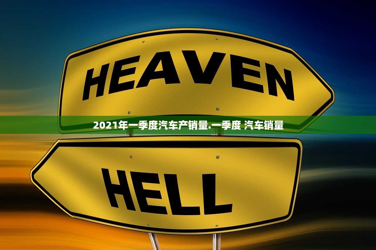 2021年一季度汽车产销量.一季度 汽车销量 2021年一季度汽车产销量.一季度 汽车销量