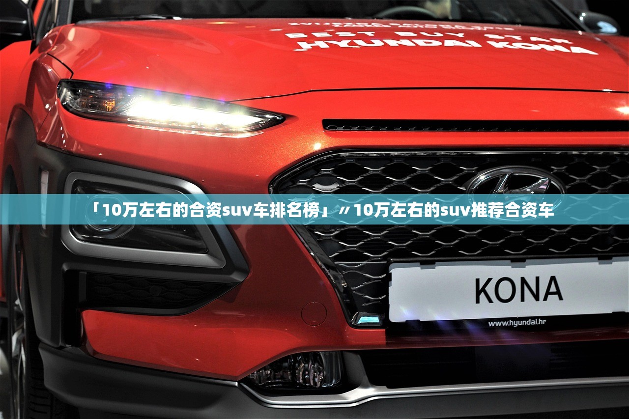 「10万左右的合资suv车排名榜」〃10万左右的suv推荐合资车