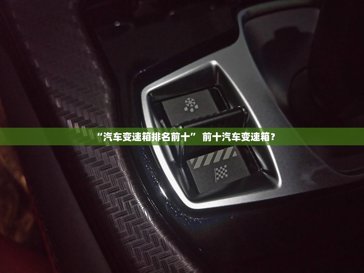 “汽车变速箱排名前十” 前十汽车变速箱？