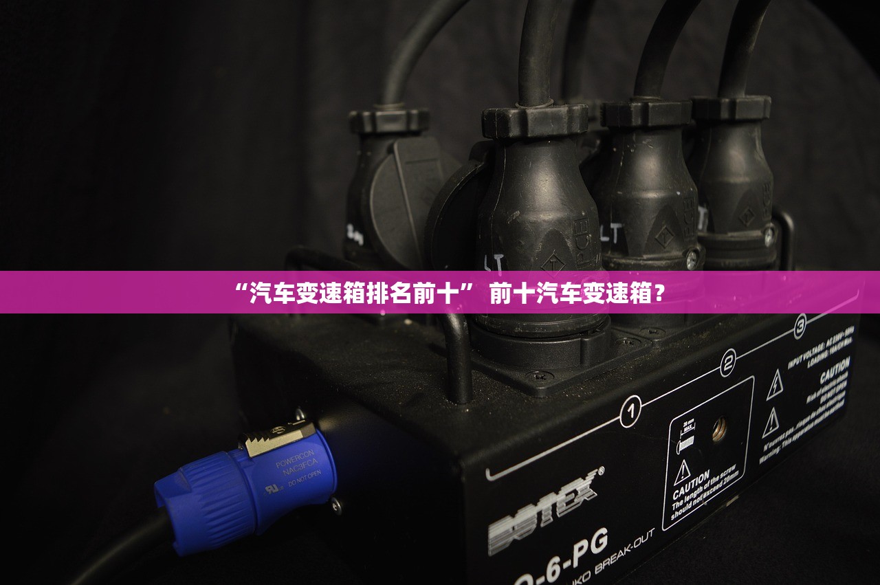 “汽车变速箱排名前十” 前十汽车变速箱？