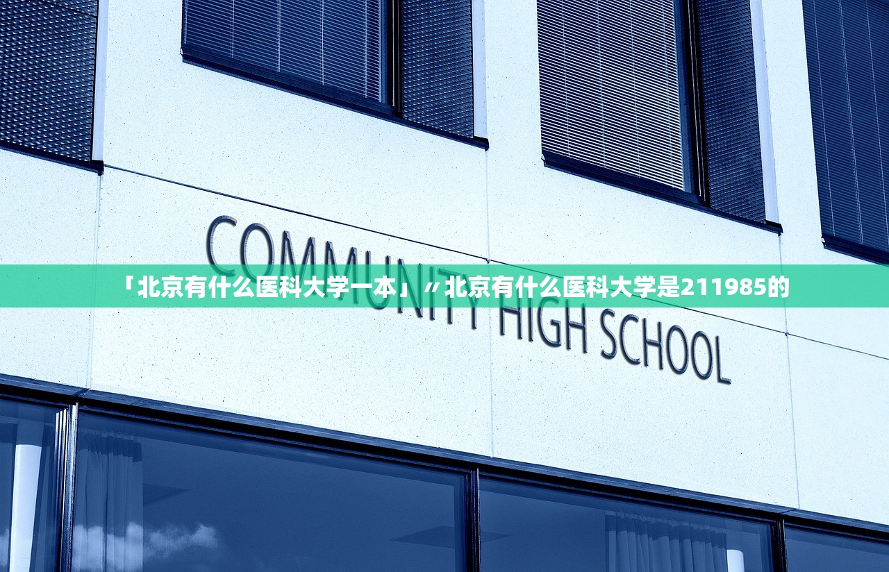 「北京有什么医科大学一本」〃北京有什么医科大学是211985的 「北京有什么医科大学一本」〃北京有什么医科大学是211985的