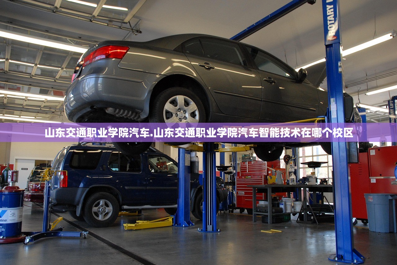 山东交通职业学院汽车.山东交通职业学院汽车智能技术在哪个校区 山东交通职业学院汽车.山东交通职业学院汽车智能技术在哪个校区