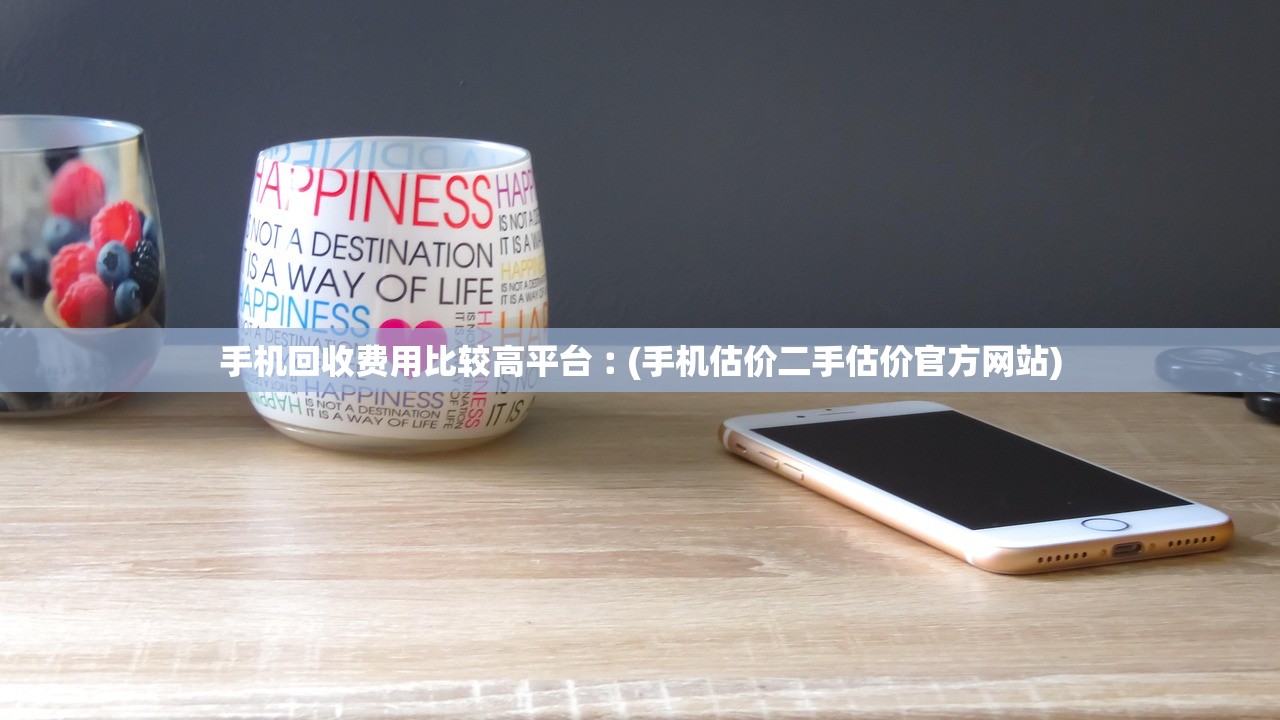 手机回收费用比较高平台︰(手机估价二手估价官方网站) 手机回收费用比较高平台︰(手机估价二手估价官方网站)