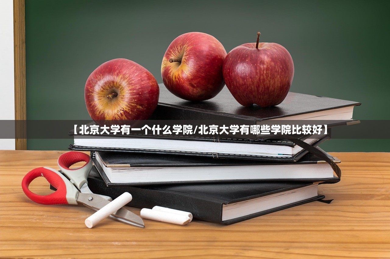 【北京大学有一个什么学院/北京大学有哪些学院比较好】 【北京大学有一个什么学院/北京大学有哪些学院比较好】