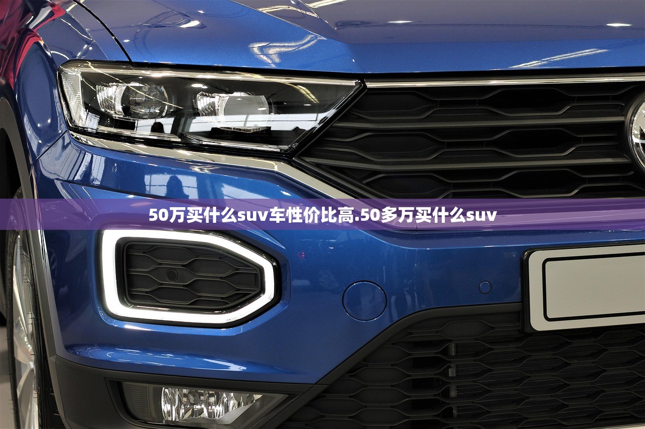 50万买什么suv车性价比高.50多万买什么suv