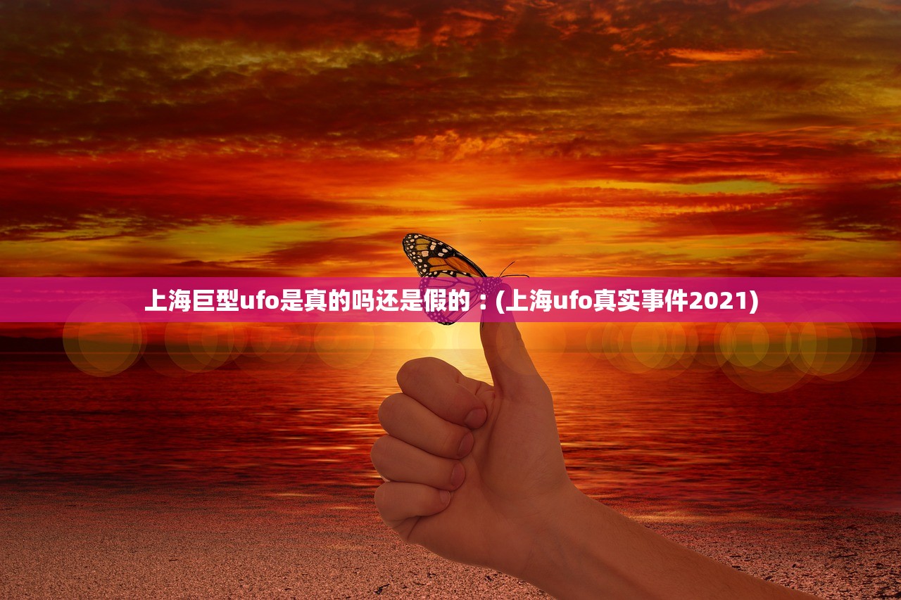 上海巨型ufo是真的吗还是假的︰(上海ufo真实事件2021)