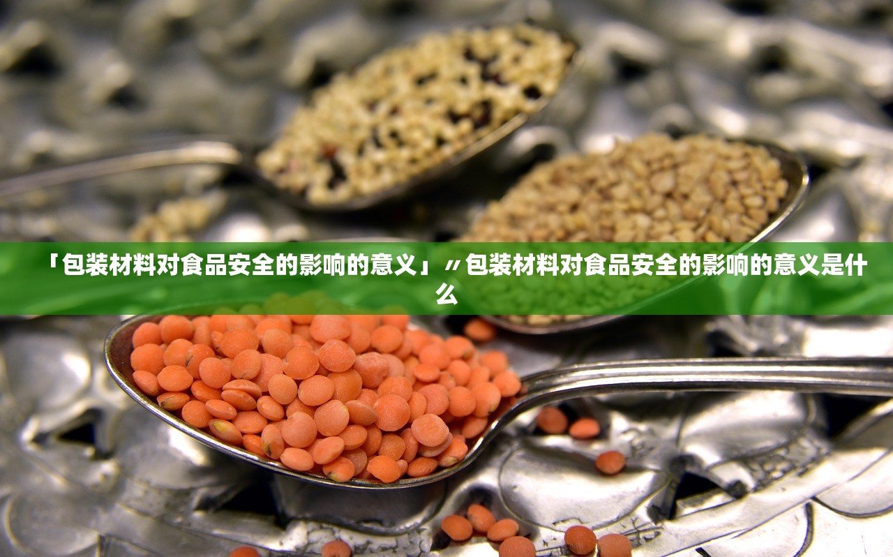 「包装材料对食品安全的影响的意义」〃包装材料对食品安全的影响的意义是什么 「包装材料对食品安全的影响的意义」〃包装材料对食品安全的影响的意义是什么