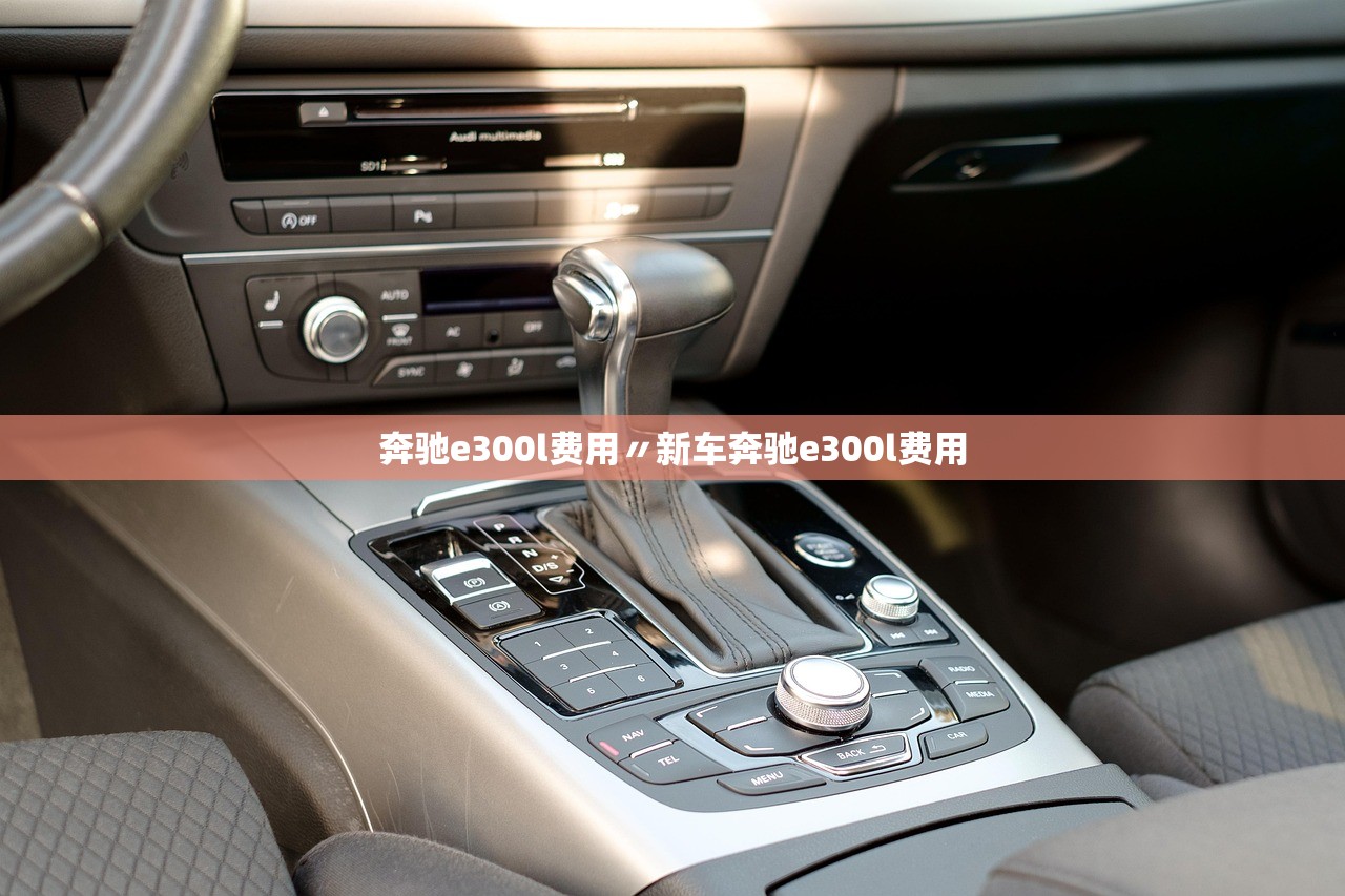 奔驰e300l费用〃新车奔驰e300l费用 奔驰e300l费用〃新车奔驰e300l费用