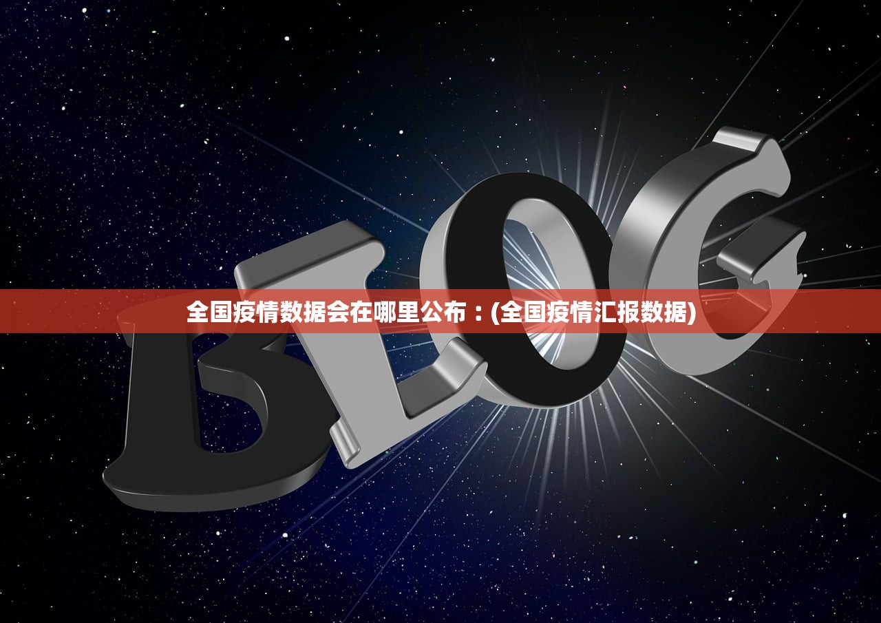 全国疫情数据会在哪里公布︰(全国疫情汇报数据)