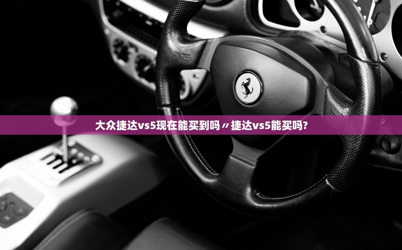 大众捷达vs5现在能买到吗〃捷达vs5能买吗? 大众捷达vs5现在能买到吗〃捷达vs5能买吗?