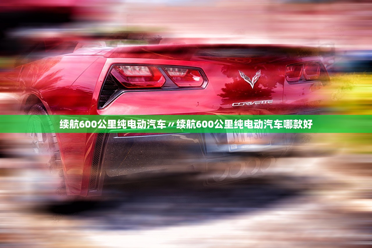 续航600公里纯电动汽车〃续航600公里纯电动汽车哪款好