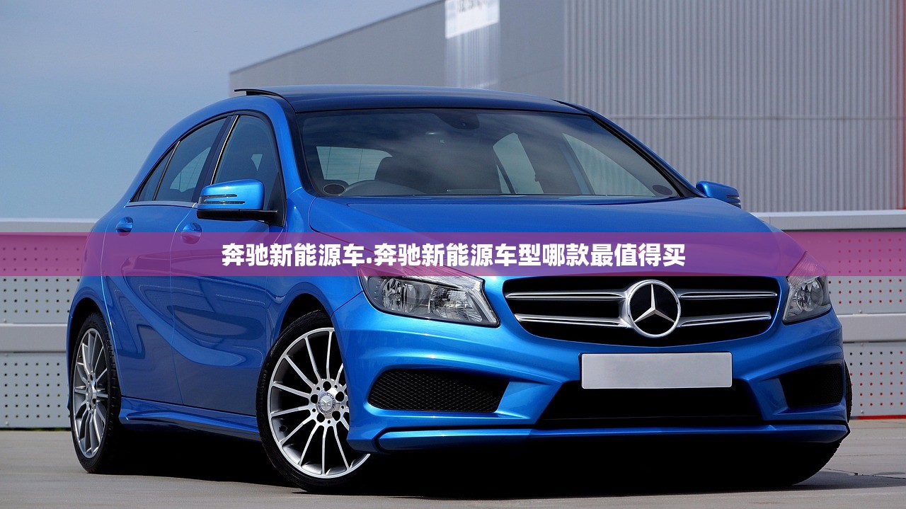 奔驰新能源车.奔驰新能源车型哪款最值得买