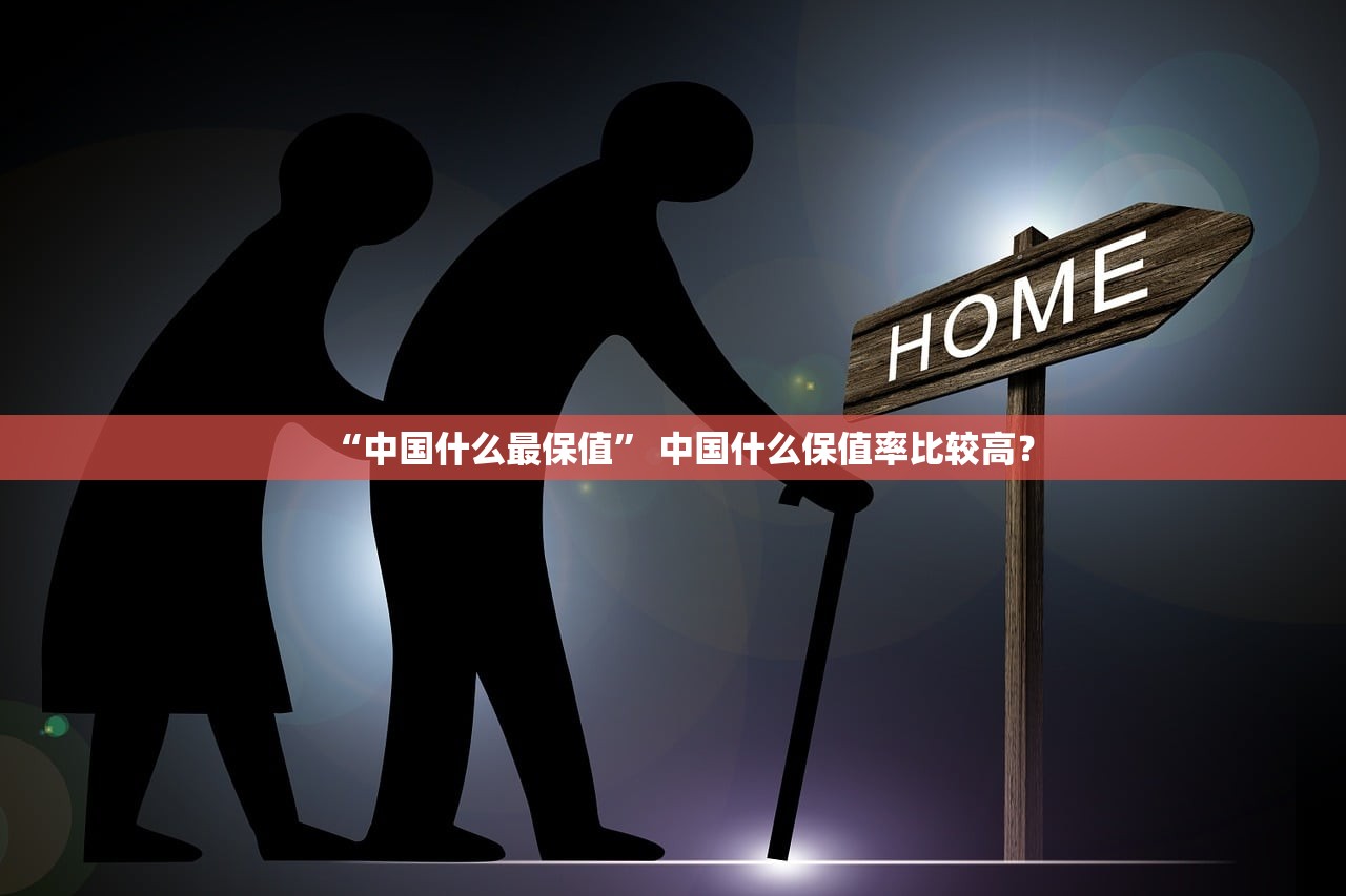 “中国什么最保值” 中国什么保值率比较高？