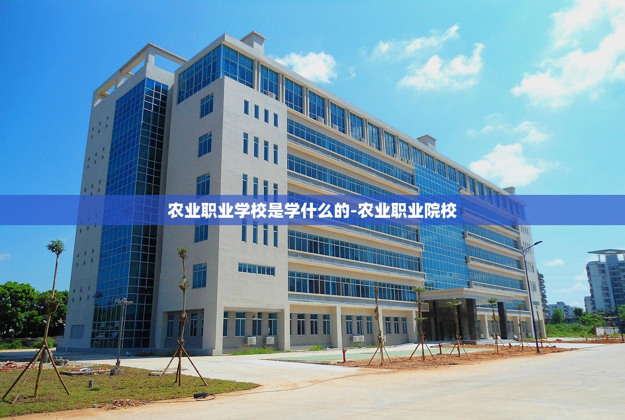 农业职业学校是学什么的-农业职业院校 农业职业学校是学什么的-农业职业院校