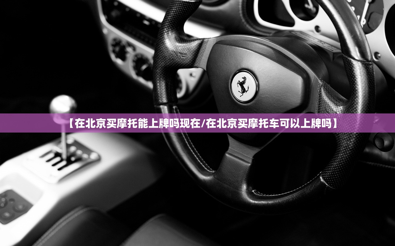 【在北京买摩托能上牌吗现在/在北京买摩托车可以上牌吗】 【在北京买摩托能上牌吗现在/在北京买摩托车可以上牌吗】