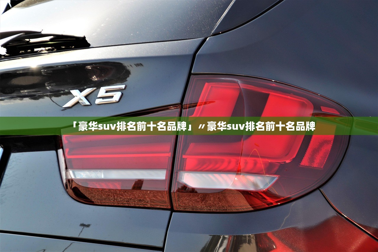 「豪华suv排名前十名品牌」〃豪华suv排名前十名品牌