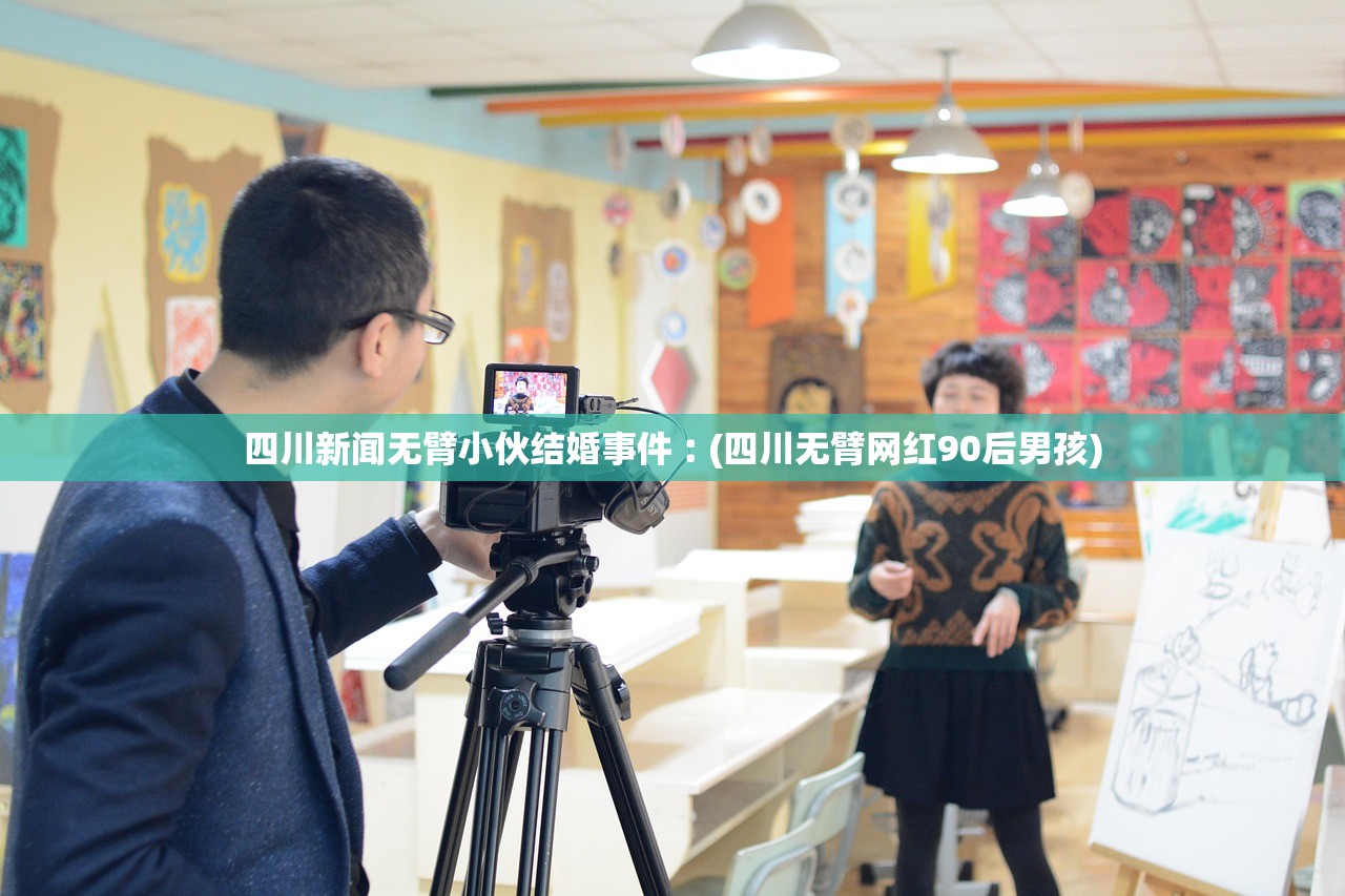 四川新闻无臂小伙结婚事件︰(四川无臂网红90后男孩) 四川新闻无臂小伙结婚事件︰(四川无臂网红90后男孩)