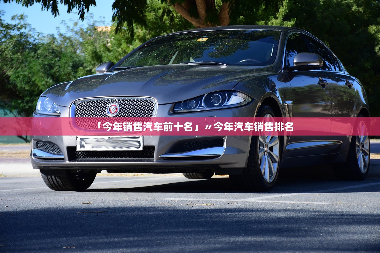 「今年销售汽车前十名」〃今年汽车销售排名 「今年销售汽车前十名」〃今年汽车销售排名