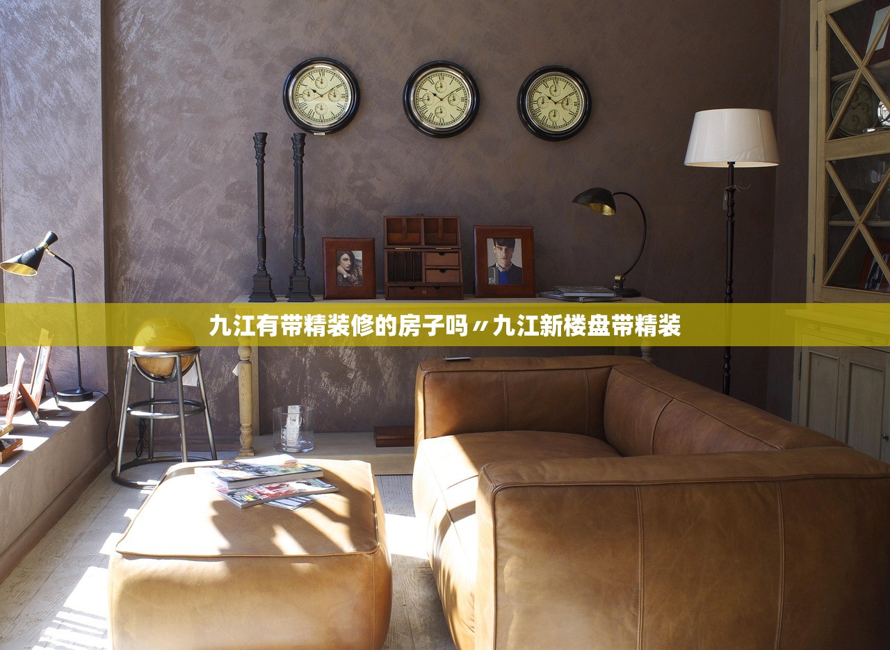 九江有带精装修的房子吗〃九江新楼盘带精装