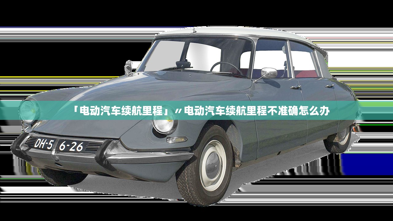 「电动汽车续航里程」〃电动汽车续航里程不准确怎么办 「电动汽车续航里程」〃电动汽车续航里程不准确怎么办