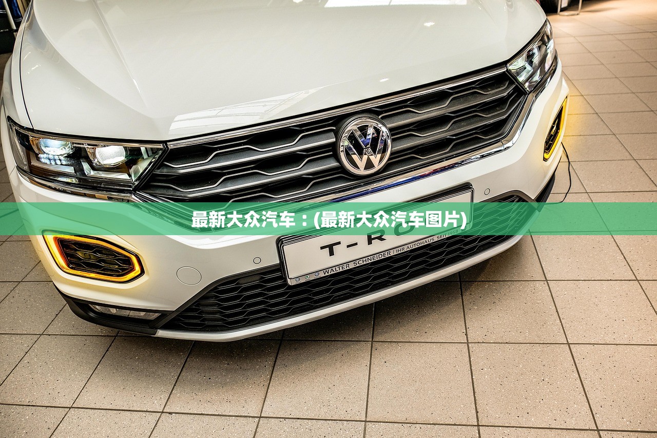 最新大众汽车︰(最新大众汽车图片)