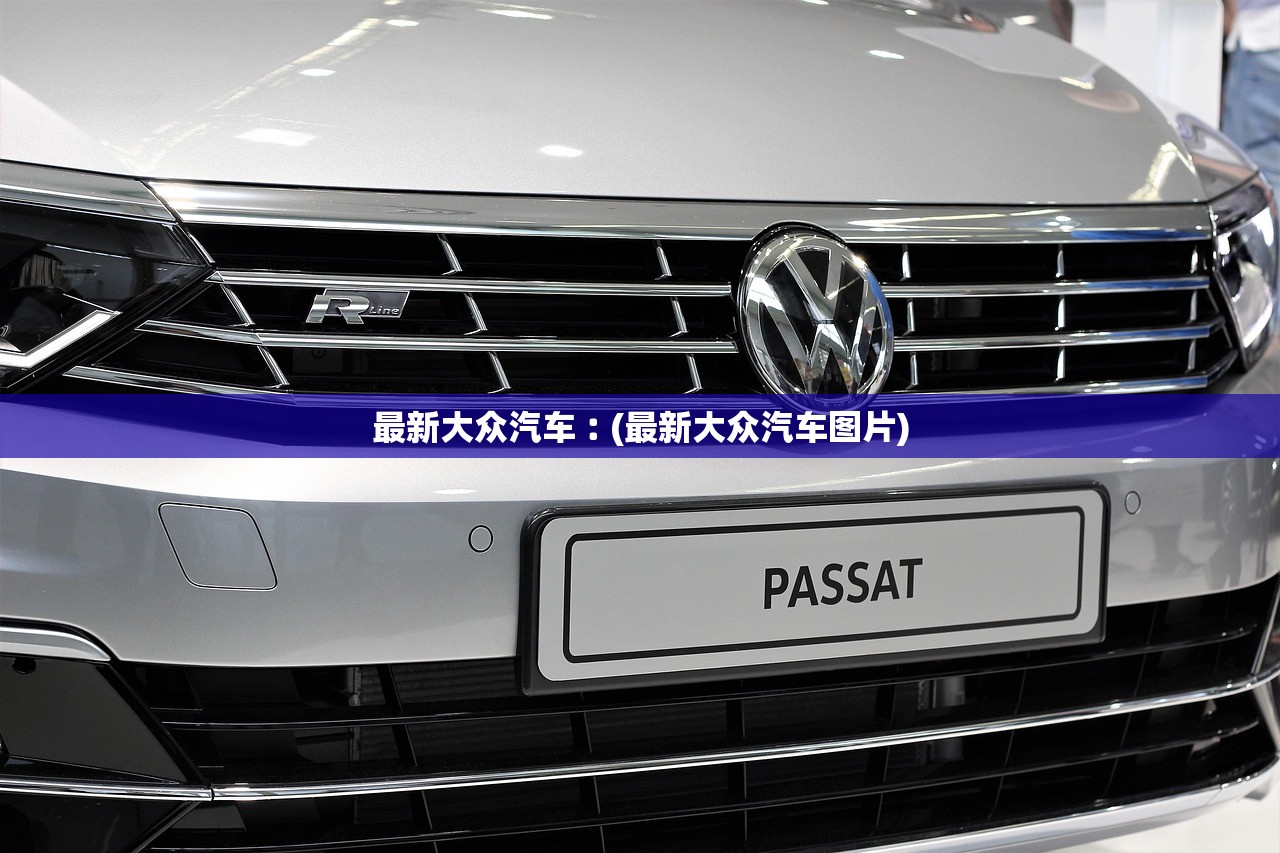 最新大众汽车︰(最新大众汽车图片)