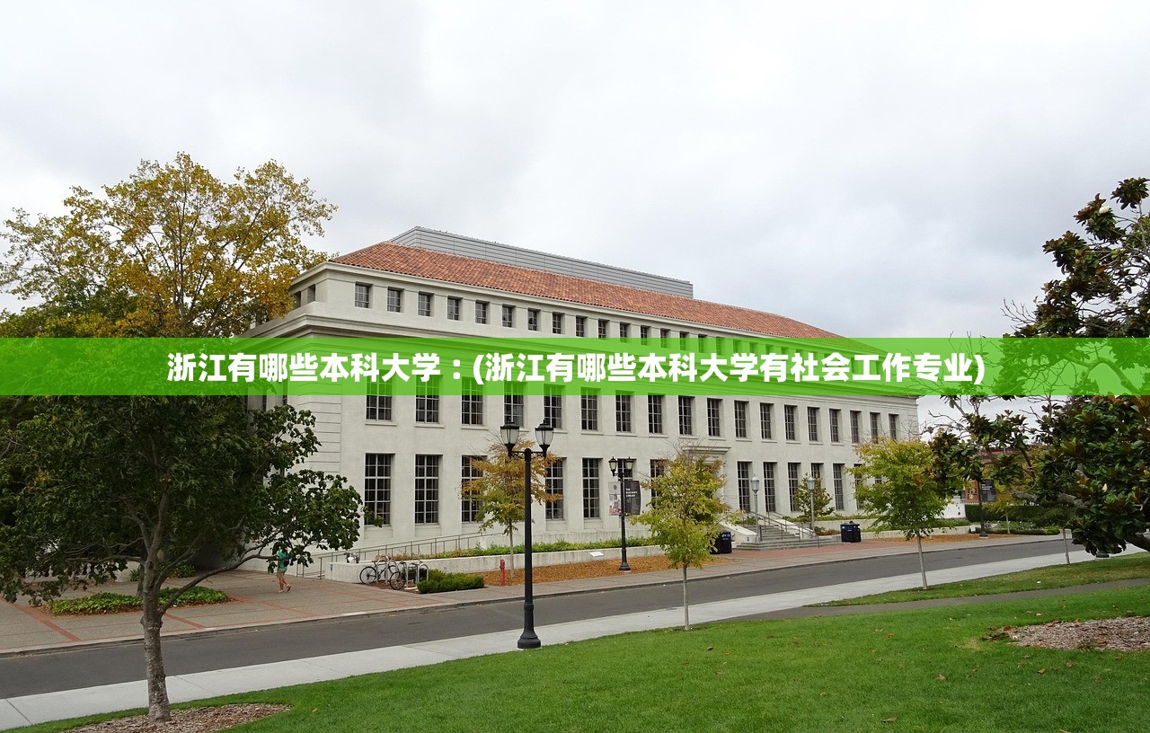 浙江有哪些本科大学︰(浙江有哪些本科大学有社会工作专业) 浙江有哪些本科大学︰(浙江有哪些本科大学有社会工作专业)