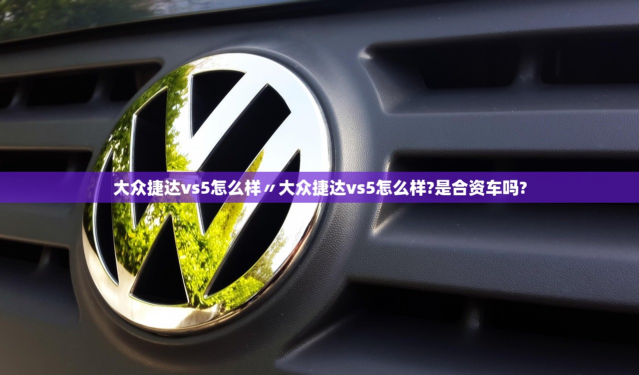 大众捷达vs5怎么样〃大众捷达vs5怎么样?是合资车吗? 大众捷达vs5怎么样〃大众捷达vs5怎么样?是合资车吗?