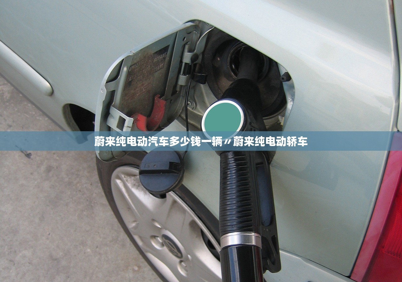 蔚来纯电动汽车多少钱一辆〃蔚来纯电动轿车