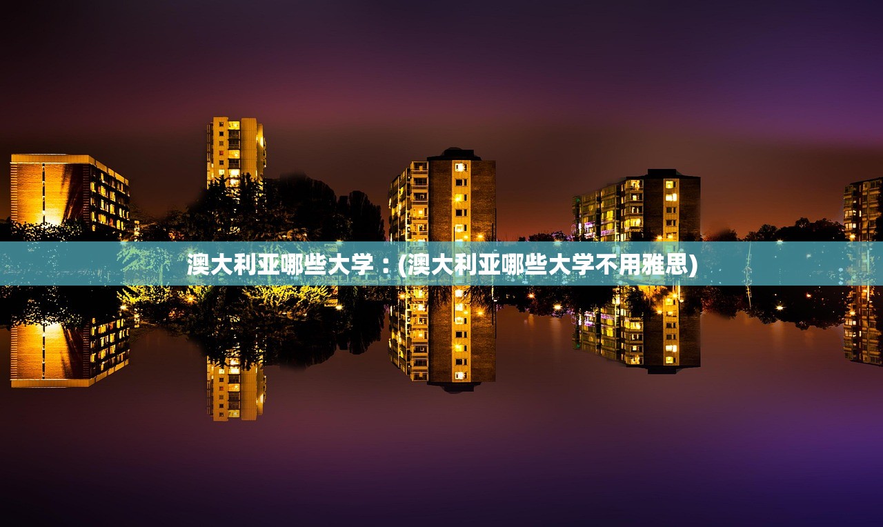 澳大利亚哪些大学︰(澳大利亚哪些大学不用雅思) 澳大利亚哪些大学︰(澳大利亚哪些大学不用雅思)