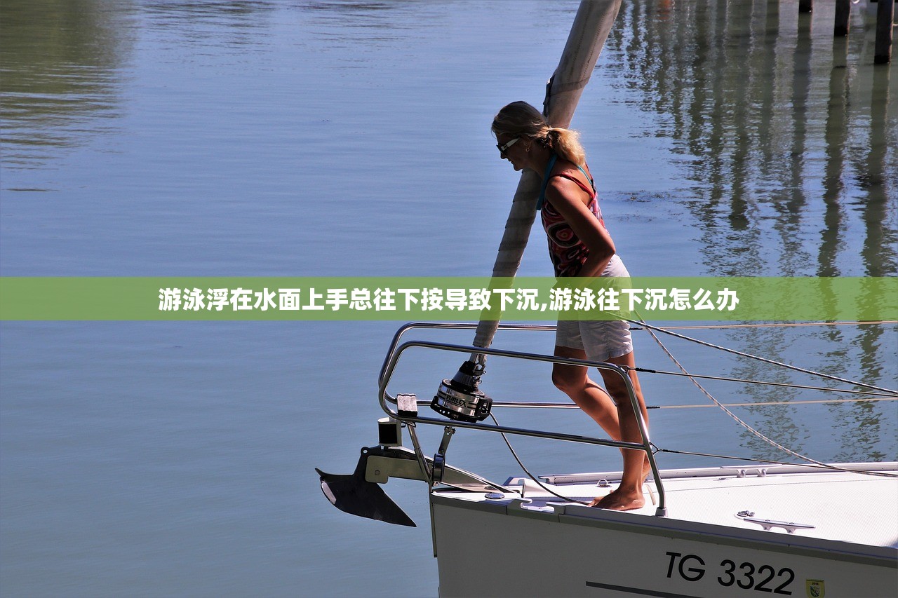 游泳浮在水面上手总往下按导致下沉,游泳往下沉怎么办 游泳浮在水面上手总往下按导致下沉,游泳往下沉怎么办