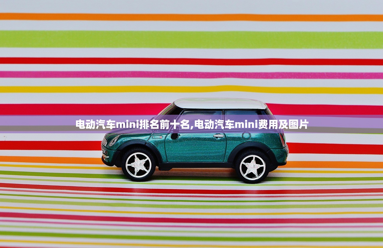电动汽车mini排名前十名,电动汽车mini费用及图片 电动汽车mini排名前十名,电动汽车mini费用及图片