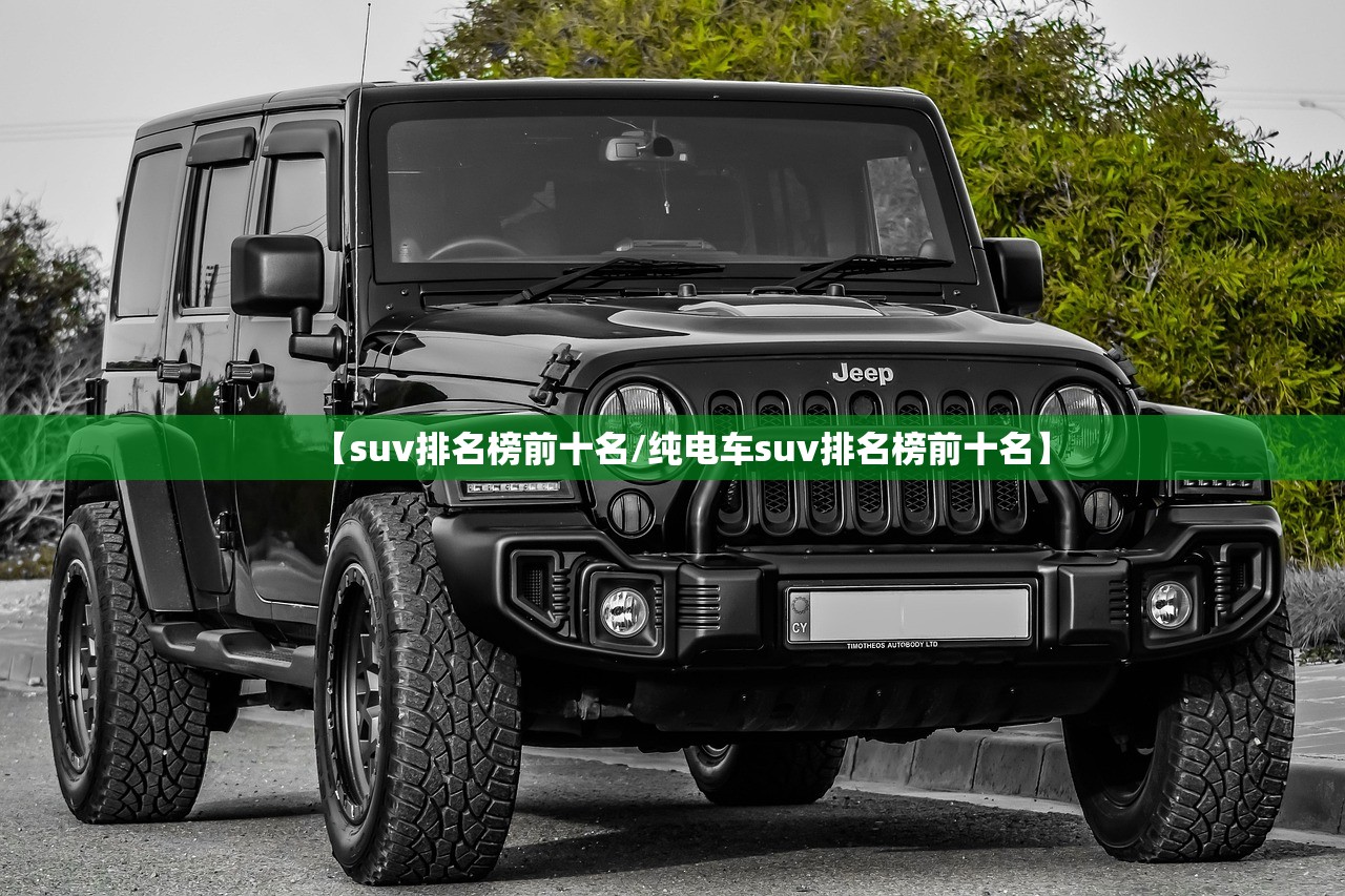 【suv排名榜前十名/纯电车suv排名榜前十名】 【suv排名榜前十名/纯电车suv排名榜前十名】