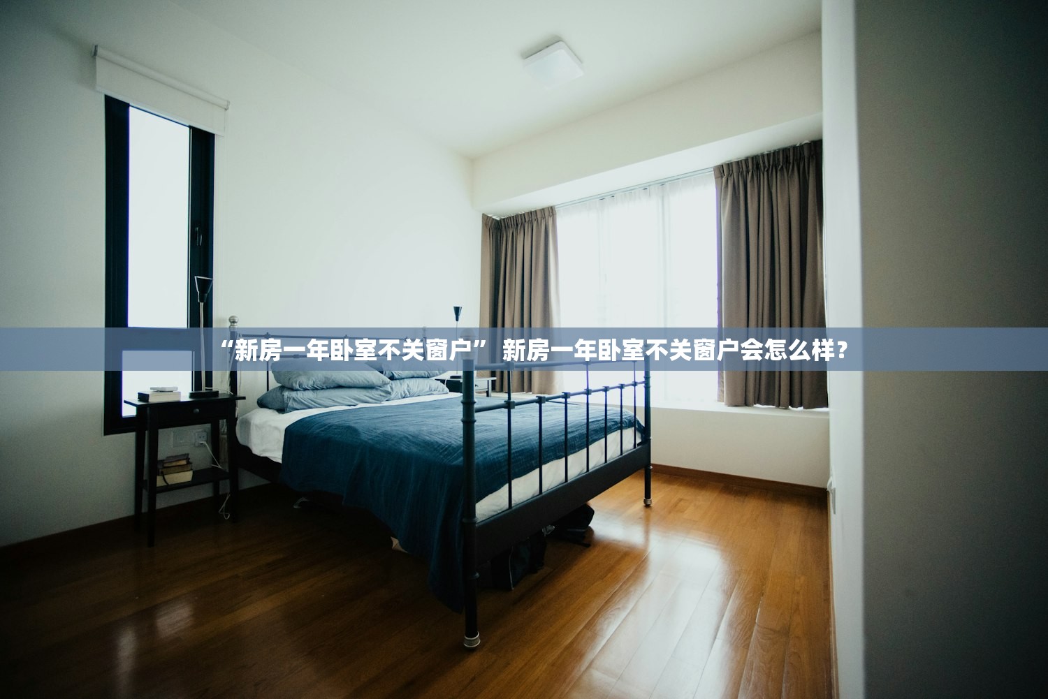 “新房一年卧室不关窗户	” 新房一年卧室不关窗户会怎么样？