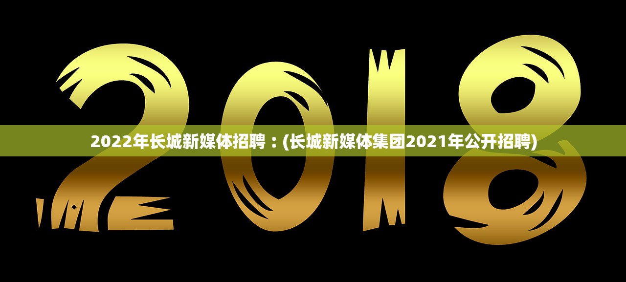 2022年长城新媒体招聘︰(长城新媒体集团2021年公开招聘) 2022年长城新媒体招聘︰(长城新媒体集团2021年公开招聘)