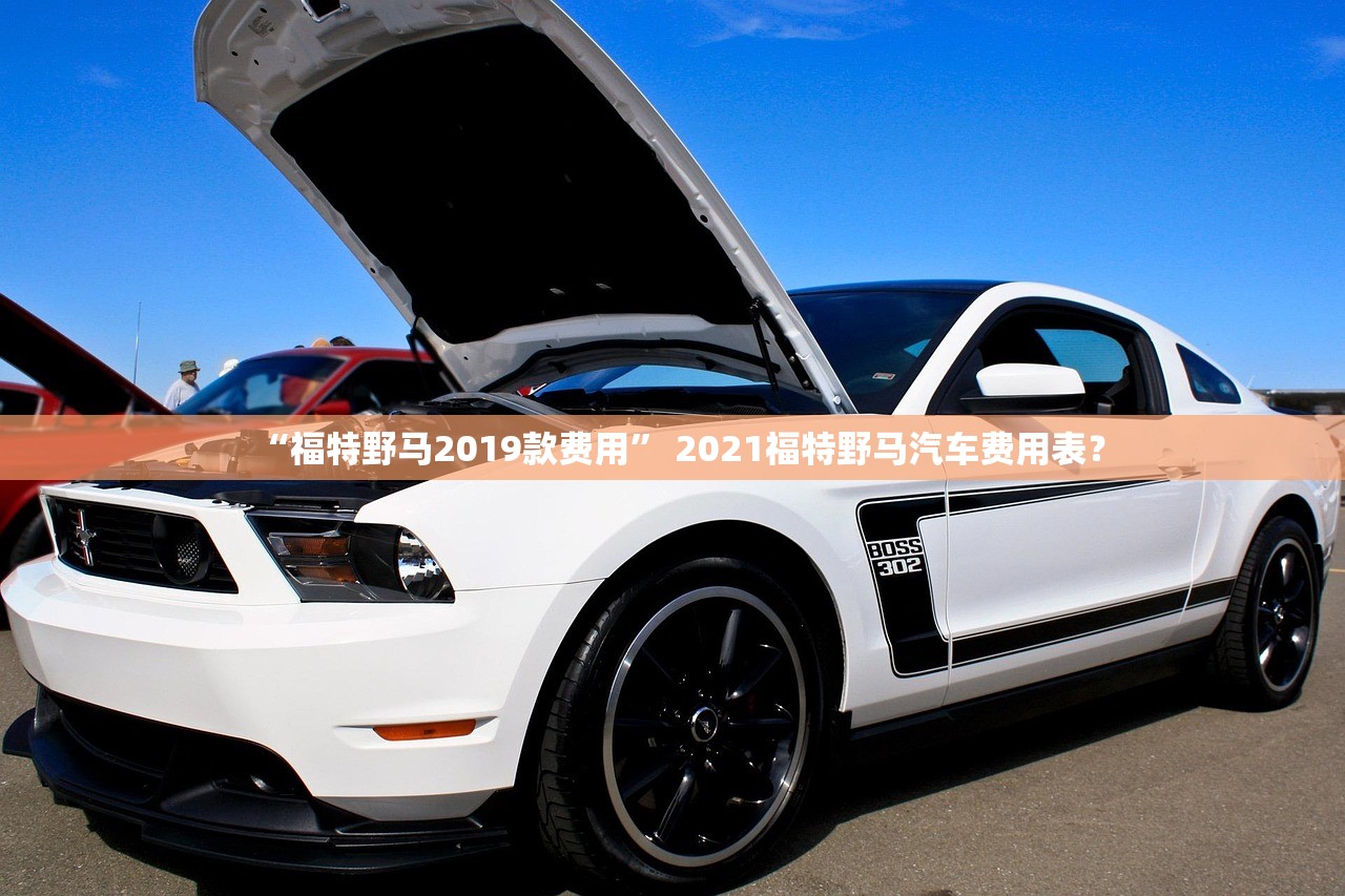 “福特野马2019款费用” 2021福特野马汽车费用表？