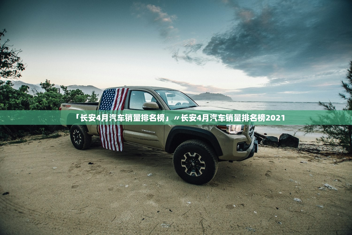 「长安4月汽车销量排名榜」〃长安4月汽车销量排名榜2021