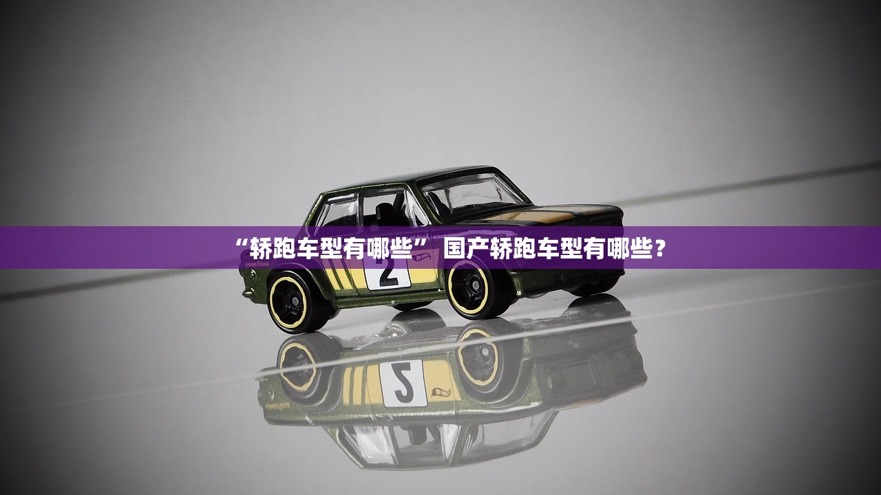 “轿跑车型有哪些” 国产轿跑车型有哪些？