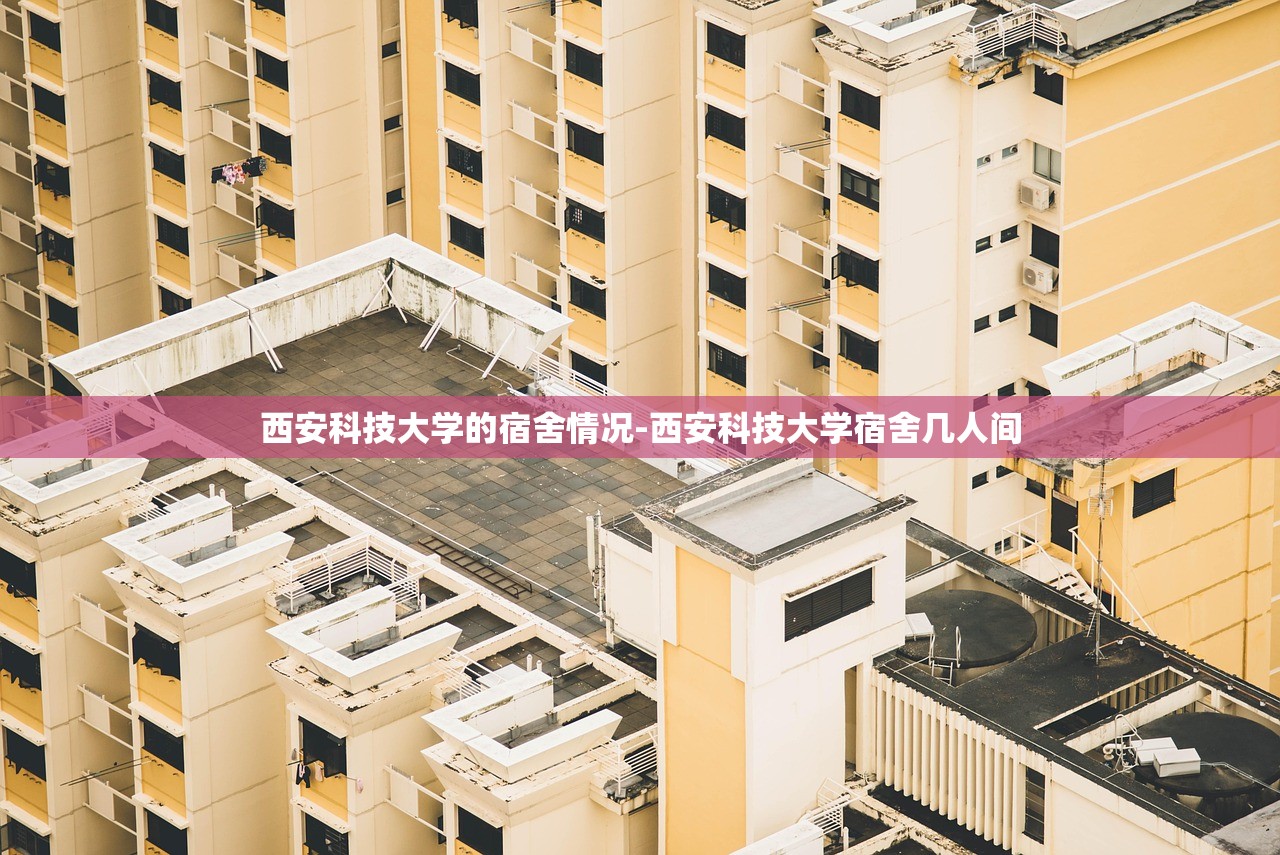 西安科技大学的宿舍情况-西安科技大学宿舍几人间 西安科技大学的宿舍情况-西安科技大学宿舍几人间
