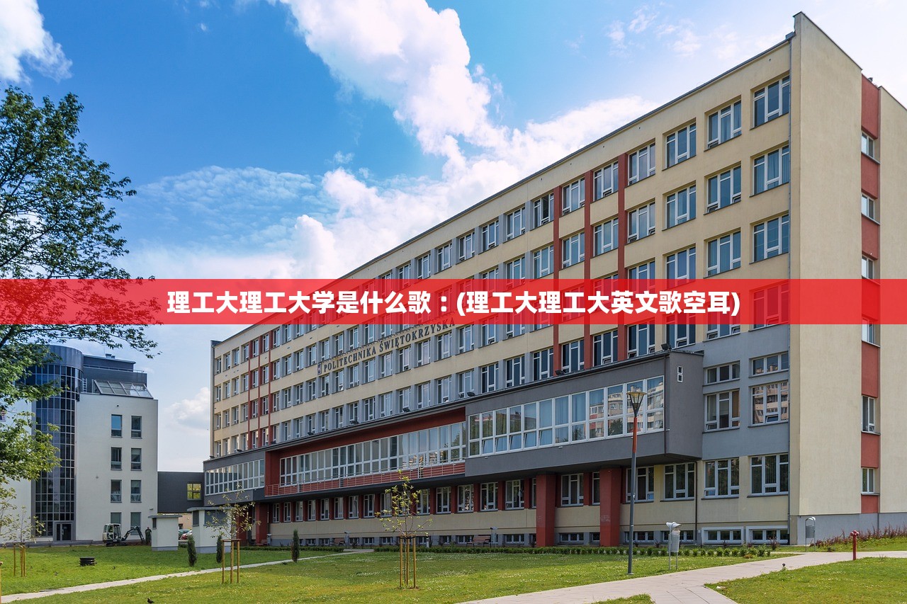 理工大理工大学是什么歌︰(理工大理工大英文歌空耳)