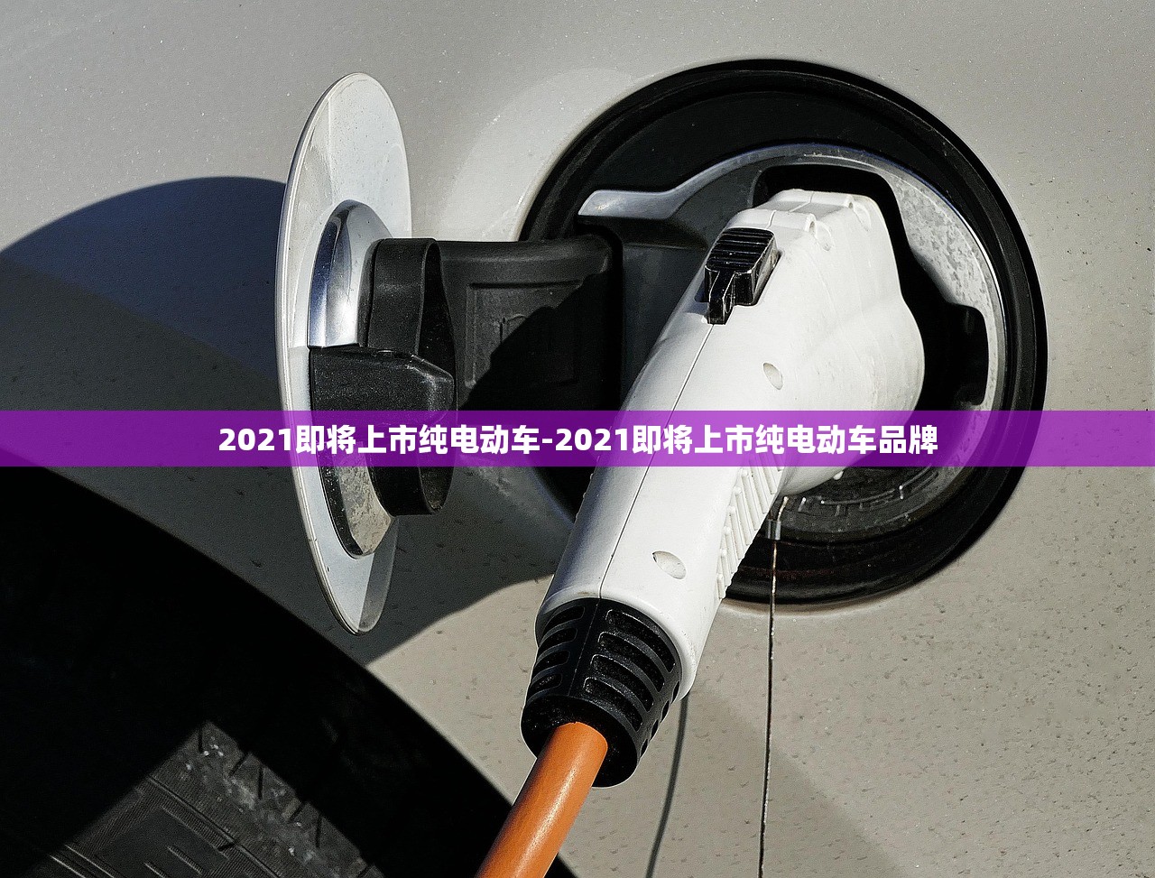 2021即将上市纯电动车-2021即将上市纯电动车品牌 2021即将上市纯电动车-2021即将上市纯电动车品牌