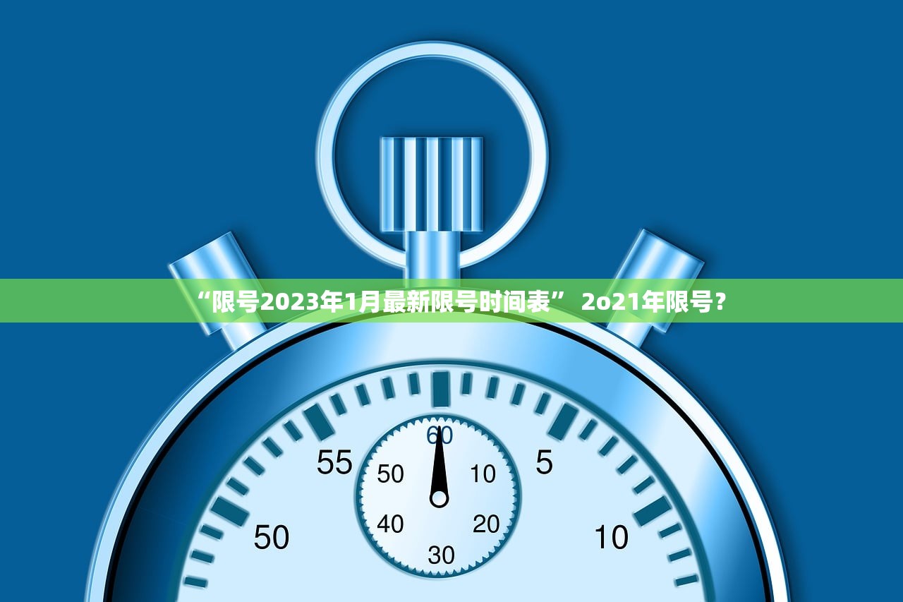“限号2023年1月最新限号时间表” 2o21年限号？