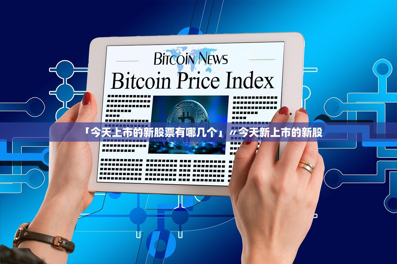 「今天上市的新股票有哪几个」〃今天新上市的新股 「今天上市的新股票有哪几个」〃今天新上市的新股